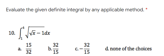 Evaluate the given definite integral by any applicable method. *
10. vE – 1dx
15
32
b.
15
32
d. none of the choices
a.
32
C.
15
