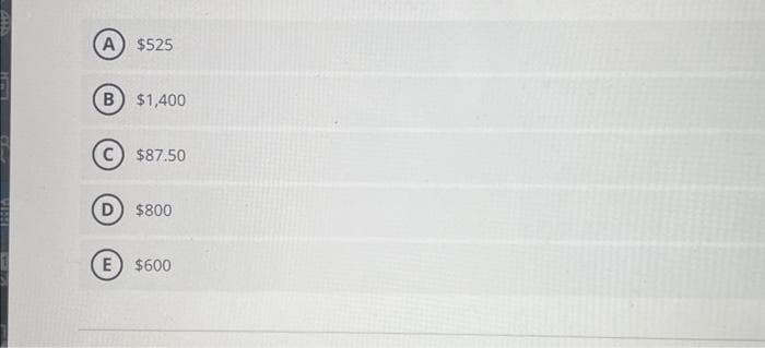 A) $525
B) $1,400
C) $87.50
D
E
$800
$600
