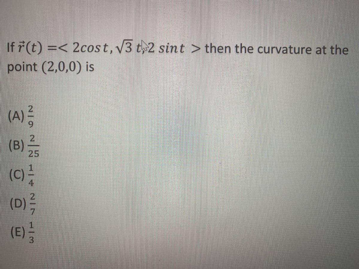 If 7(t) =< 2cost, V3 t 2 sint > then the curvature at the
point (2,0,0) is
(A)
2
(B)
25
(C) -
(D)극
(E)
