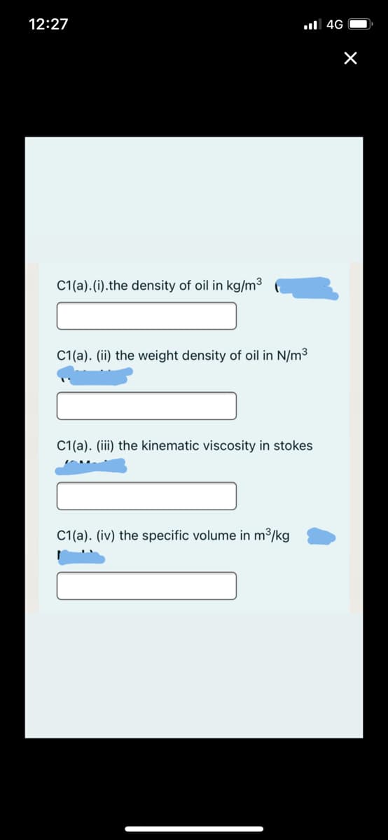 12:27
l 4G
C1(a).(i).the density of oil in kg/m3
C1(a). (ii) the weight density of oil in N/m3
C1(a). (iii) the kinematic viscosity in stokes
C1(a). (iv) the specific volume in m³/kg
