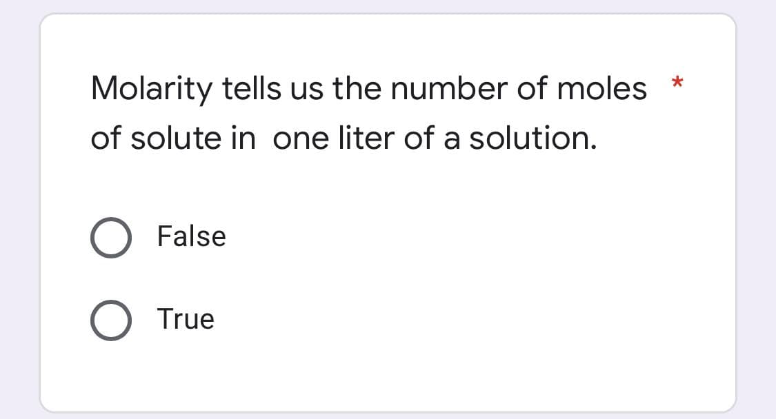 *
Molarity tells us the number of moles
of solute in one liter of a solution.
False
O True