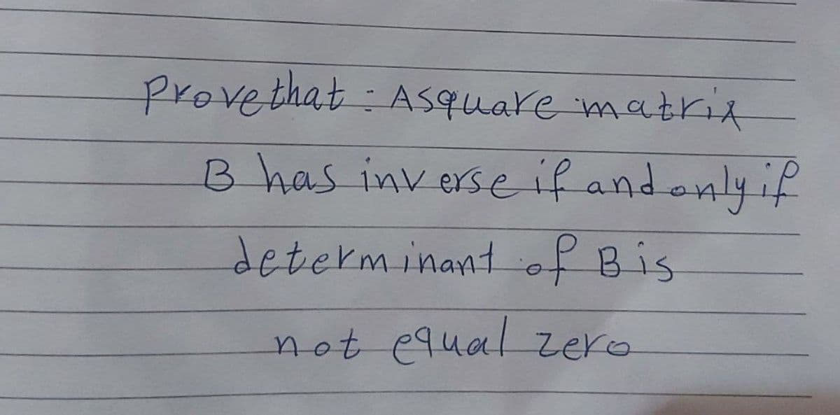 Prove that Asquare matrix
B has inverse if and only if
determinant of Bis
not equal zero