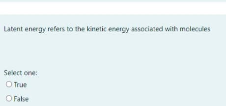 Latent energy refers to the kinetic energy associated with molecules
Select one:
O True
O False
