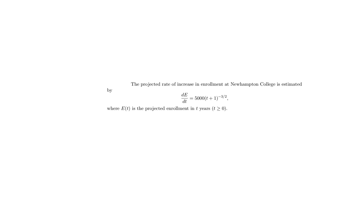 The projected rate of increase in enrollment at Newhampton College is estimated
by
dE
5000(t + 1)-3/2,
dt
%3D
where E(t) is the projected enrollment in t years (t > 0).
