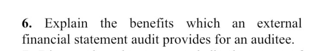 6. Explain the benefits which an external
financial statement audit provides for an auditee.
