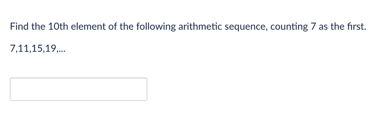 Find the 10th element of the following arithmetic sequence, counting 7 as the first.
7,11,15,19,...