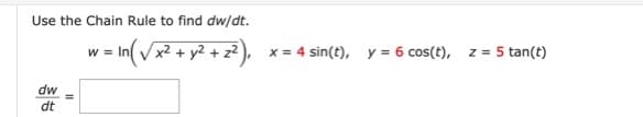 Use the Chain Rule to find dw/dt.
w = In Vx2 + y2 + z? ),
x = 4 sin(t), y = 6 cos(t), z = 5 tan(t)
dw
dt
