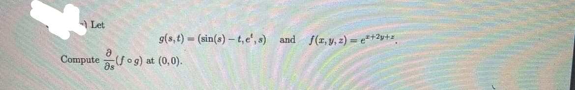 Let
g(s, t) = (sin(s)-t, e, s) and f(x, y, z) = e²+2y+z
Compute(fog) at (0,0).
