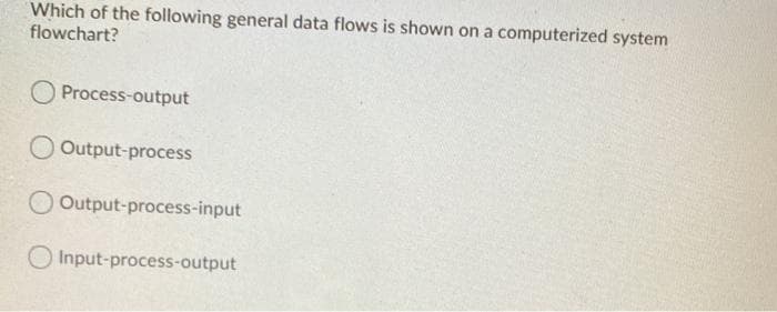 Which of the following general data flows is shown on a computerized system
flowchart?
O Process-output
Output-process
O Output-process-input
O Input-process-output
