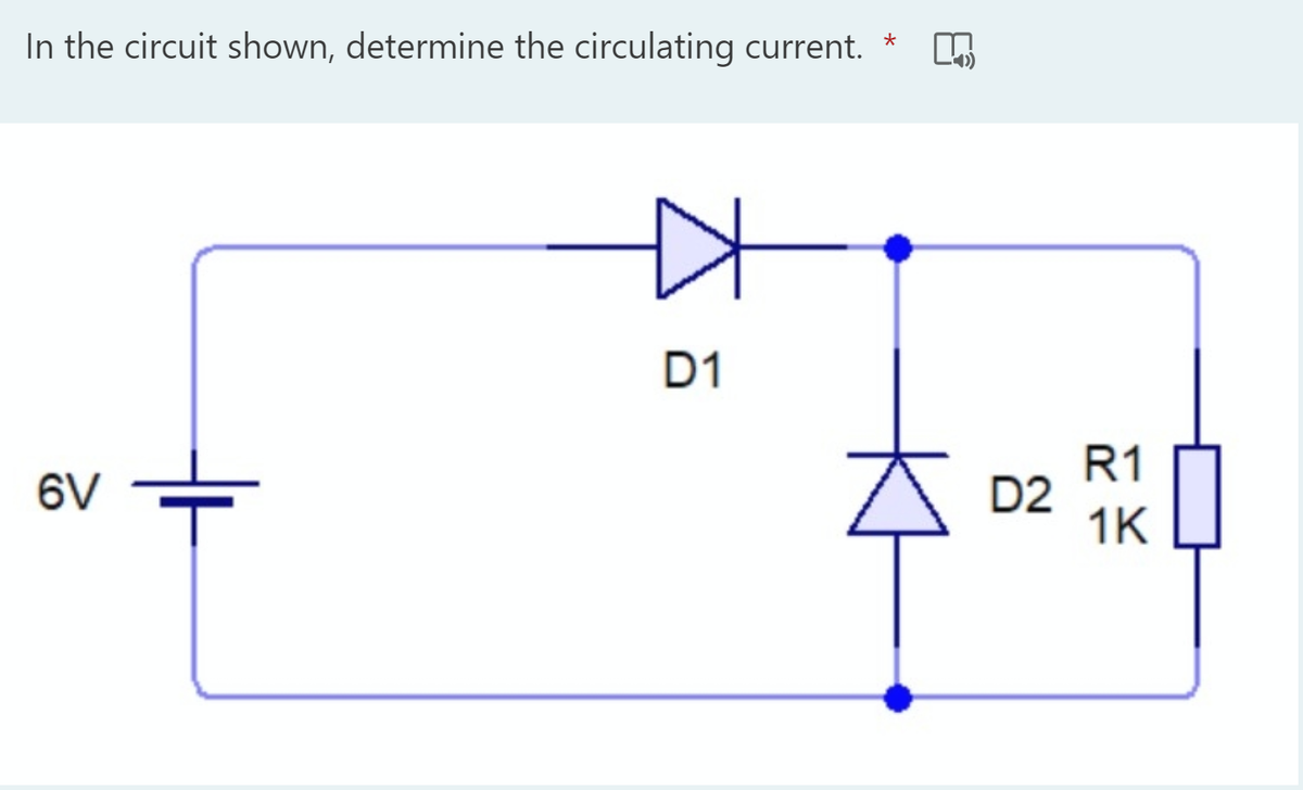 In the circuit shown, determine the circulating current.
D1
R1
D2
1K
6V
