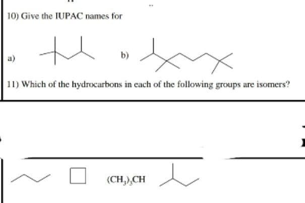 10) Give the IUPAC names for
:
thxx
b)
11) Which of the hydrocarbons in each of the following groups are isomers?
(CH₂),CH