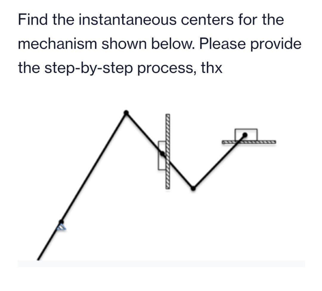 Find the instantaneous centers for the
mechanism shown below. Please provide
the step-by-step process, thx
*******