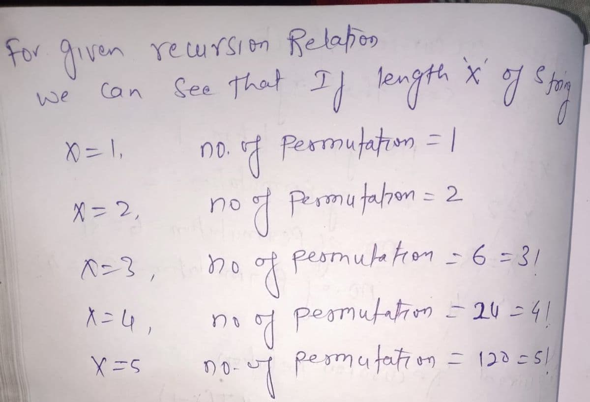 for
given reursion Relafon
con length X
See That Il
Can
we
X) = 1,
no. o7 Pesmutation = |
no g Resomu fatron = 2
peotnute tion -6 = 31
X = 2,
no
X =4,
peomutation = 2U =41
no
no-uT pesmutati on = 120c5/

