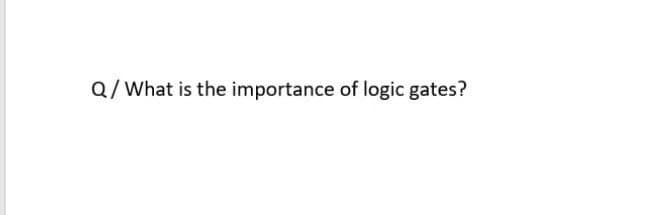 Q/What is the importance of logic gates?
