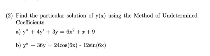 (2) Find the particular solution of y(x) using the Method of Undetermined
Coefficients
a) y" + 4y' + 3y = 6x² + x +9
b) y" + 36y= 24cos(6x) - 12sin (6x)