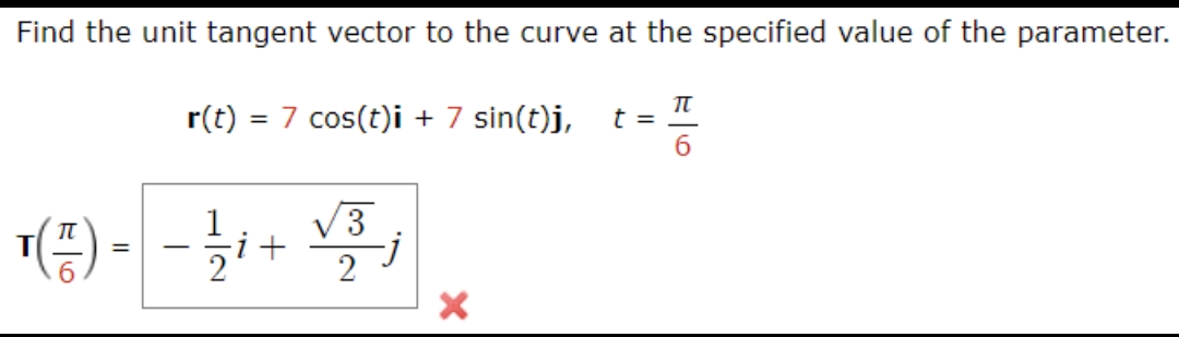 Find the unit tangent vector to the curve at the specified value of the parameter.
r(t) = = 7 cos(t)i + 7 sin(t)j,
*(-²) - - 4 + + V³;
1 √3
2
X
t =
G
6