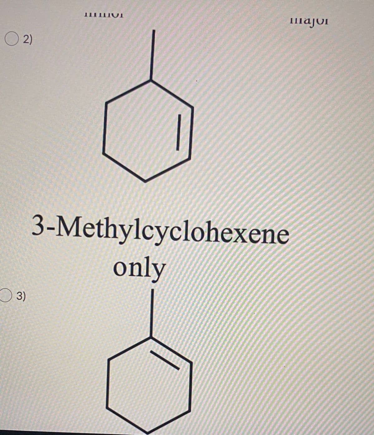 Imajor
O 2)
3-Methylcyclohexene
only
O 3)
