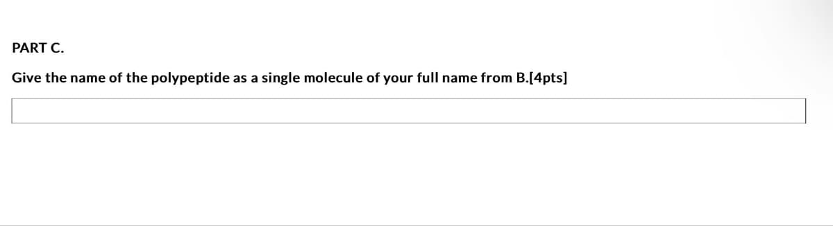 PART C.
Give the name of the polypeptide as a single molecule of your full name from B.[4pts]