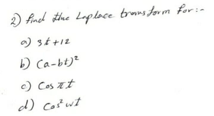 2) find thhe Laploce troms form for:-
a) 3t+12
b) Ca-bt)?
c) Cos Et
d) cost wt
