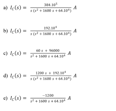 384.105
a) Ic(s) =
A
s (s² + 1600 s + 64.104)
192.10*
b) Ic(s)
A
s (s2 + 1600 s + 64.104)
60 s + 96000
A
s2 + 1600 s + 64.104
c) Ic(s) =
1200 s + 192.104
A
s (s² + 1600 s + 64.104)
d) Ic(s) =
-1200
e) Ic(s) =
A
52 + 1600 s + 64.104
