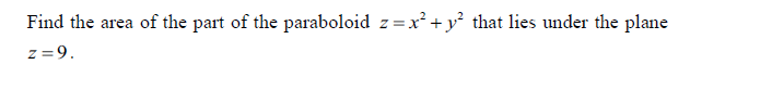 Find the area of the part of the paraboloid z=x² + y² that lies under the plane
z=9.
