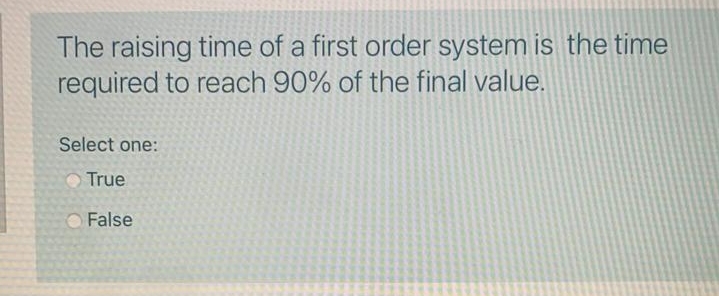 The raising time of a first order system is the time
required to reach 90% of the final value.
Select one:
True
False
