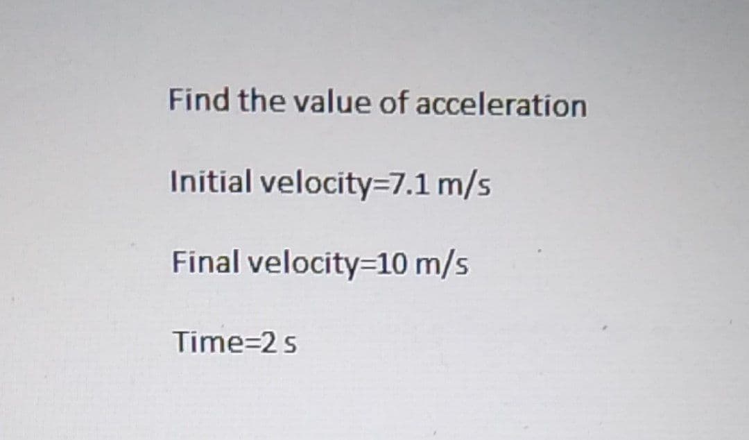 Find the value of acceleration
Initial velocity=7.1 m/s
Final velocity=10 m/s
Time=2 s