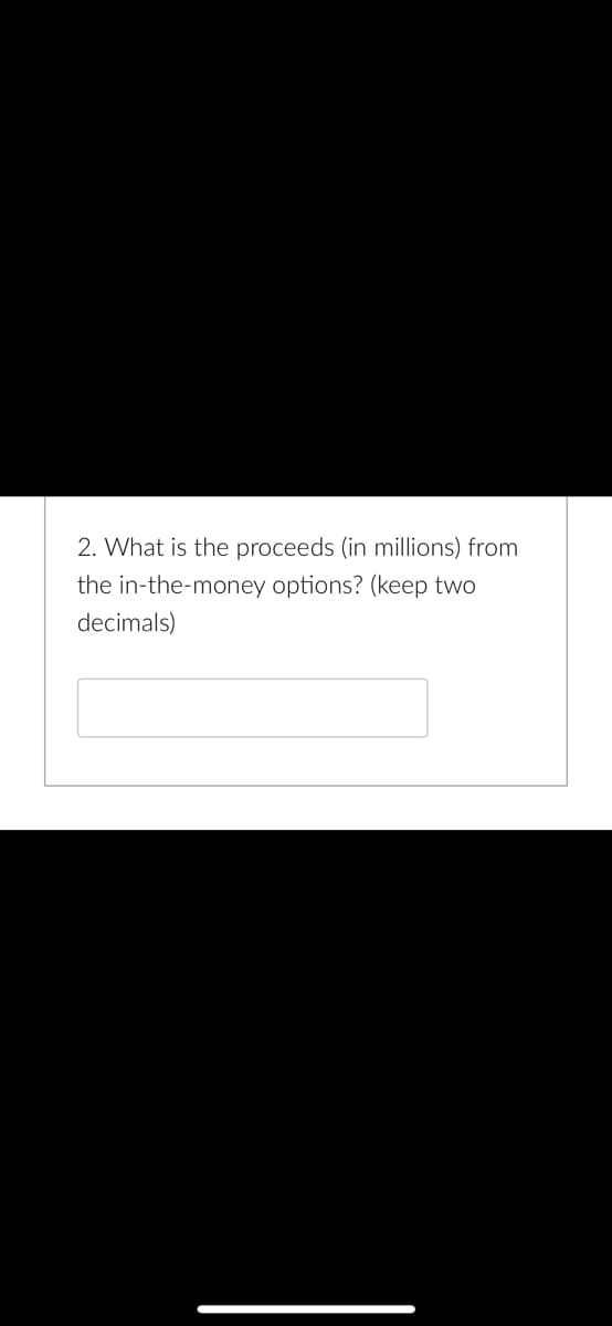 2. What is the proceeds (in millions) from
the in-the-money options? (keep two
decimals)
