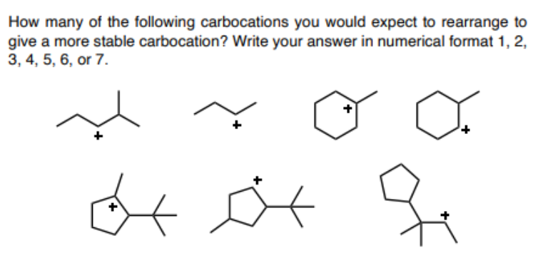 How many of the following carbocations you would expect to rearrange to
give a more stable carbocation? Write your answer in numerical format 1, 2,
3, 4, 5, 6, or 7.

