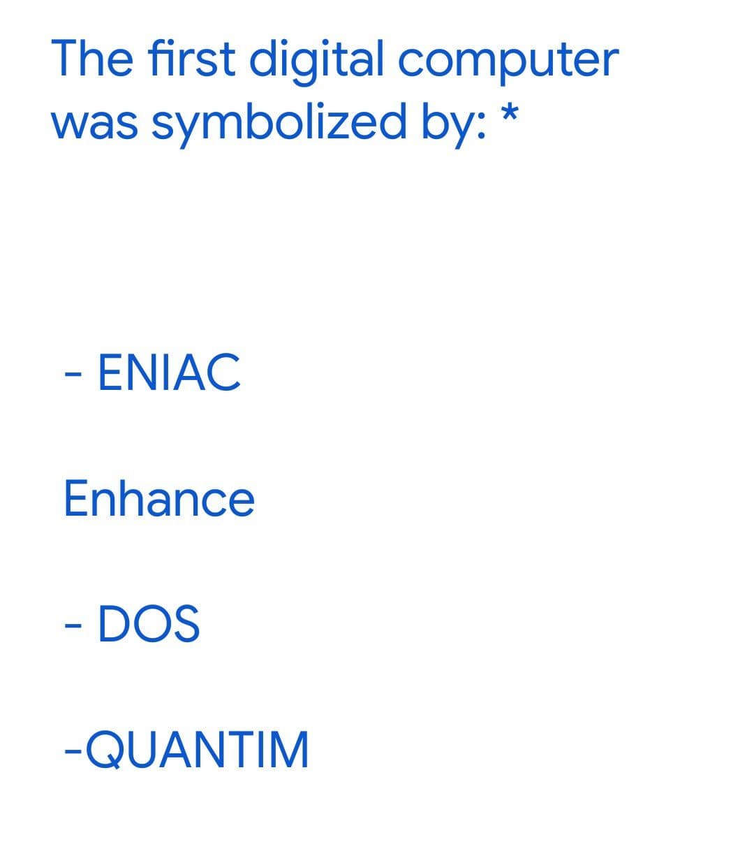The first digital computer
was symbolized by: *
- ENIAC
Enhance
- DOS
-QUANTIM