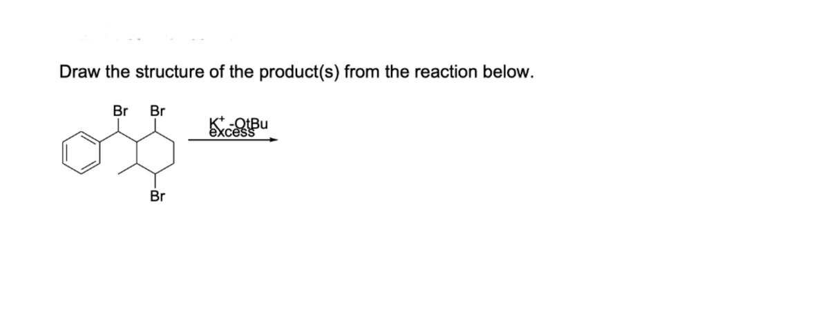 Draw the structure of the product(s) from the reaction below.
Br
Br
Br
xcess