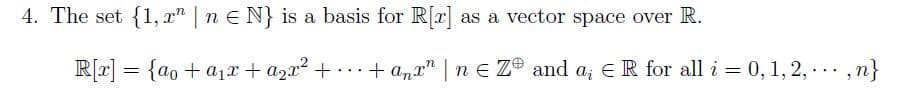 4. The set {1, r" | n E N} is a basis for R[r] as a vector space over R.
R[r] = {ao + a1r + azx? + ...+ a,r" | n E Z® and a; ER for all i = 0, 1, 2, -.. ,n}
