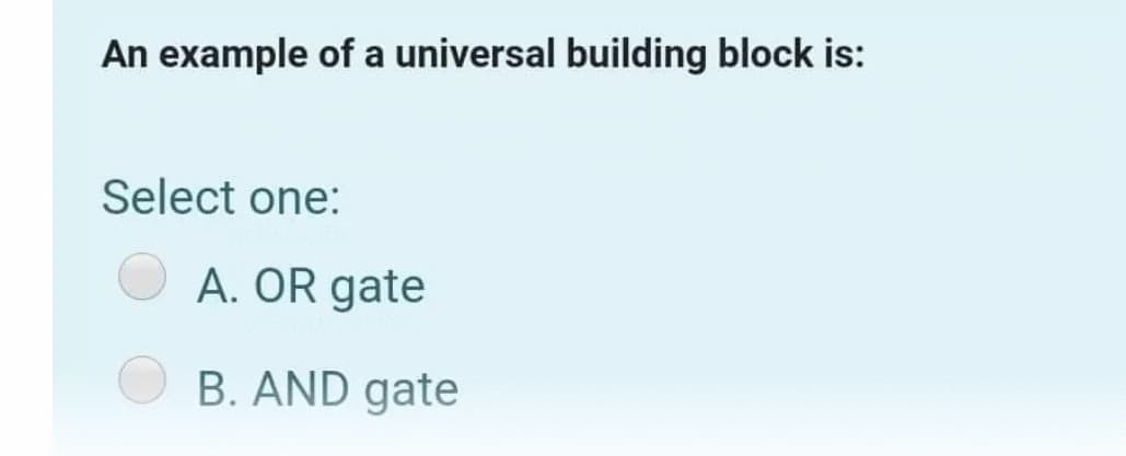 An example of a universal building block is:
Select one:
A. OR gate
B. AND gate
