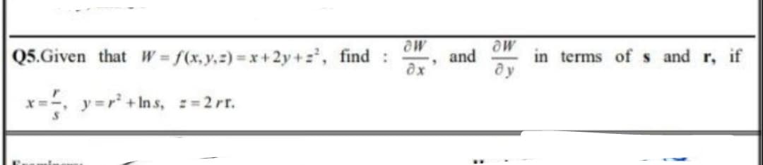 Q5.Given that W = f(x.y.z)% x+2y+, find :
aw
aw
in terms of s and r, if
and
x=, y=r +Ins, =2rr.
