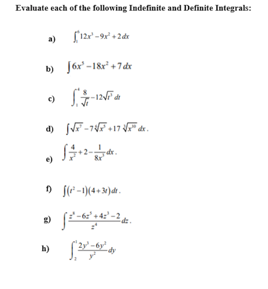 Evaluate each of the following Indefinite and Definite Integrals:
a)
b) √6x³-18x² +7 dx
8
13-14
d) [√x-7√√x+17√√x dx.
c)
e)
12x³-9x² +2dx
h)
dx.
f) (₁²-1)(4+31) dt.
f²¹²-62² +42² -2 dz.
2y³-6y²