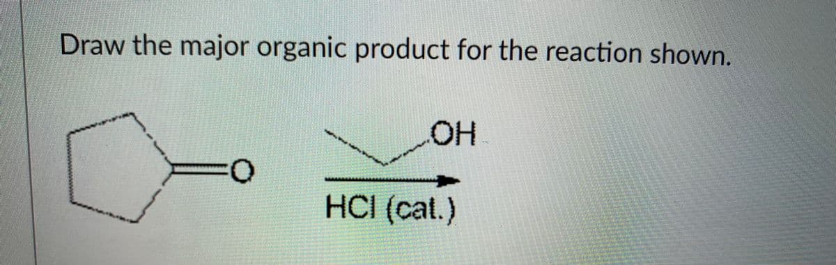 Draw the major organic product for the reaction shown.
OH
HCI (cat.)
