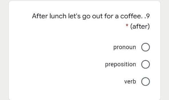 After lunch let's go out for a coffee. .9
(after)
pronoun
preposition O
verb O

