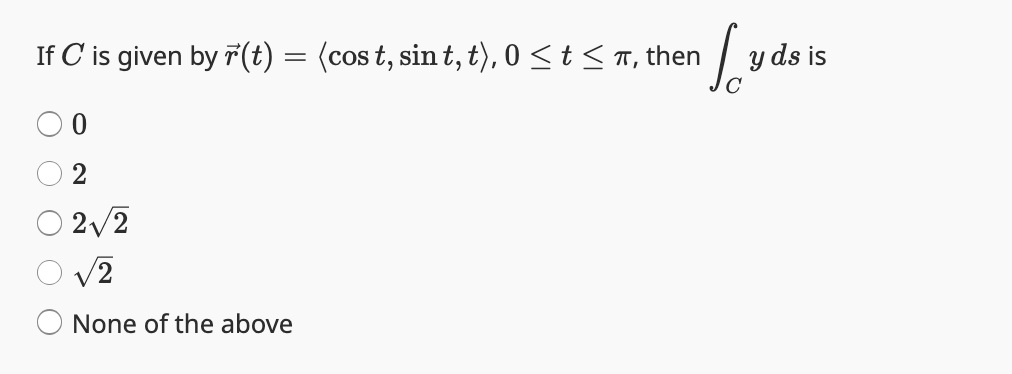 If C is given by r(t) = (cost, sint, t), 0 ≤ t≤ π, then
2
2√2
√2
None of the above
Lydais
y ds is