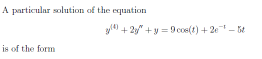 A particular solution of the equation
y(4) + 2y" + y = 9 cos(t) + 2et – 5t
is of the form
