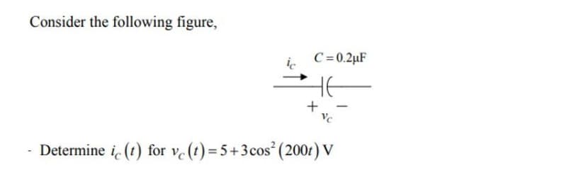Consider the following figure,
ic
C= 0.2µF
HE
-
Determine i (t) for ve (t) = 5+3cos (200t) V
