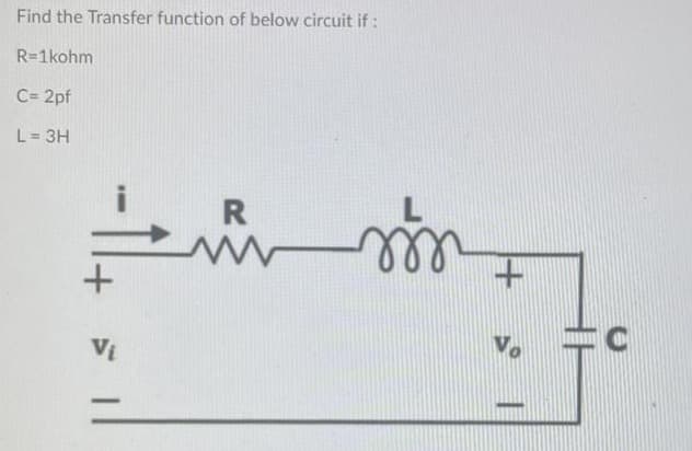 Find the Transfer function of below circuit if :
R=1kohm
C= 2pf
L = 3H
R
Vị
