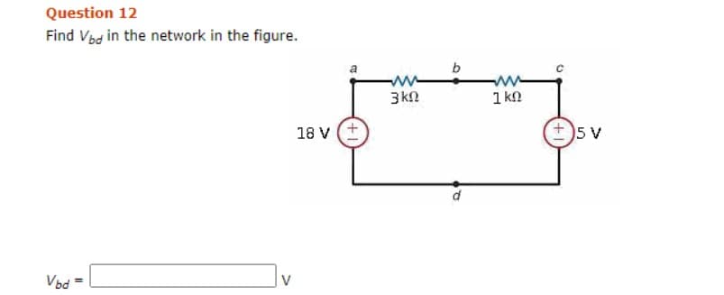 Question 12
Find Vbd in the network in the figure.
ww
3kn
1 kn
w-
18 v (+
5 V
Vod
V
