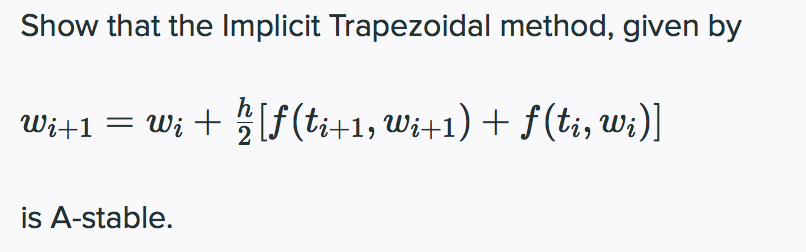 Show that the Implicit Trapezoidal method, given by
= wi + ½ [ƒ(ti+1, Wi+1) + f (ti, Wi)]
Wi+1
is A-stable.