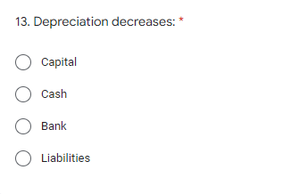 13. Depreciation decreases: *
O Capital
O Cash
O Bank
O Liabilities
