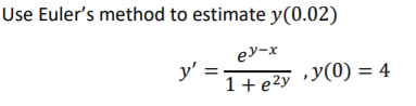 Use Euler's method to estimate y(0.02)
ey-x
y'
1+e2y •Y(0) = 4
