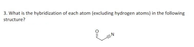 3. What is the hybridization of each atom (excluding hydrogen atoms) in the following
structure?
EN