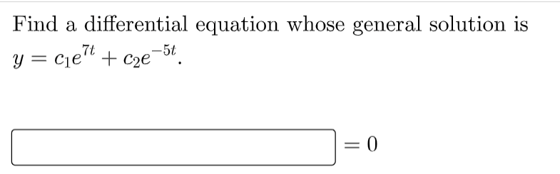 Find a differential equation whose general solution is
y = c₁e7t + c₂e-5t
0