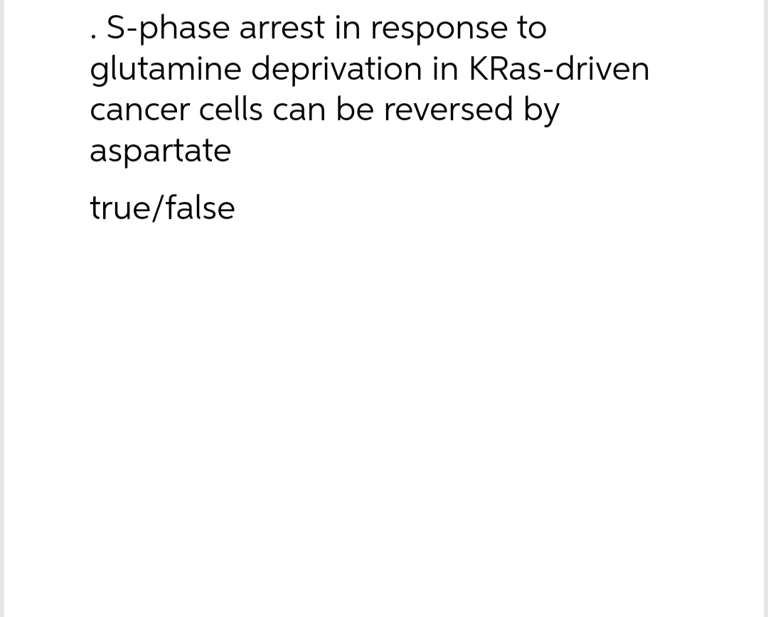 . S-phase arrest in response to
glutamine deprivation in KRas-driven
cancer cells can be reversed by
aspartate
true/false

