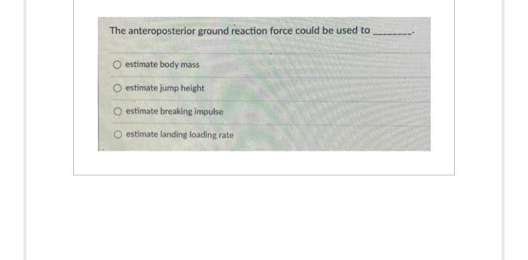 The anteroposterior ground reaction force could be used to
O estimate body mass
O estimate jump height
O estimate breaking impulse
O estimate landing loading rate

