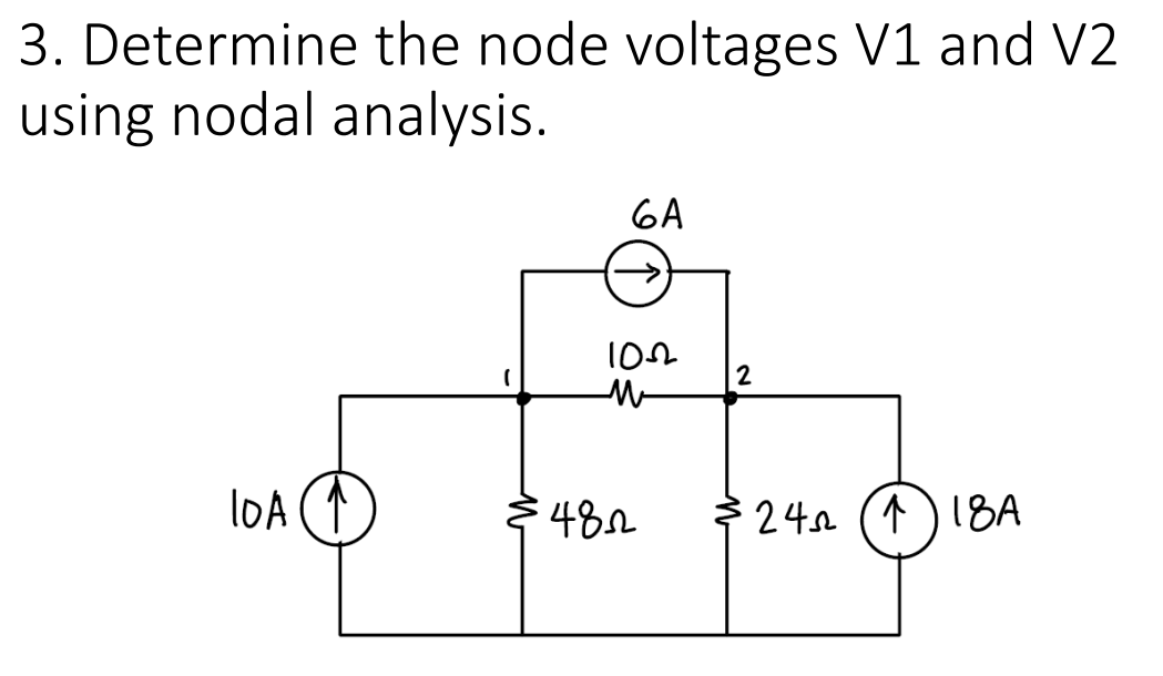 3. Determine the node voltages V1 and V2
using nodal analysis.
6A
2
l0A
482
$ 24 (1) 1BA
